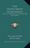 The Truth About Homeopathy: Also, A Sketch Of The Life Of Dr. Holcombe 143264162X Book Cover