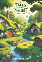 Tales of the Shire Game Guide: Unlock the Full Potential of Your Character, Conquer Endgame Content and Build a Legacy of Power B0F13LX1R9 Book Cover