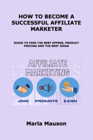 How to Become a Successful Affiliate Marketer: Guide to Find the Best Offers, Product Pricing and the Best Ideas 1806153734 Book Cover