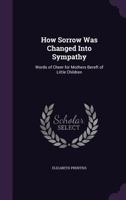 How Sorrow Was Changed Into Sympathy, Words of Cheer for Mothers Bereft of Little Children, Ed. by G.L. Prentiss 1016329539 Book Cover