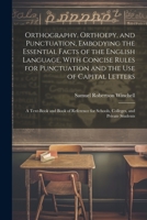Orthography, Orthoepy, and Punctuation, Embodying the Essential Facts of the English Language, With Concise Rules for Punctuation and the use of ... for Schools, Colleges, and Private Students 1021410829 Book Cover