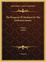 The Progress Of Madness Or The Irishman Insane: A Poem 1169654029 Book Cover