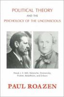 Political Theory and the Psychology of the Unconscious: Freud, J.S. Mill, Nietzsche, Dostoevsky, Fromm, Bettelheim and Erikson 1871871484 Book Cover