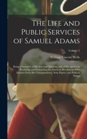 The Life and Public Services of Samuel Adams: Being a Narrative of His Acts and Opinions, and of His Agency in Producing and Forwarding the American ... State Papers, and Political Essays; Volume 2 1018029133 Book Cover