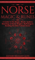 Norse Magic & Runes: A Guide To The Magic, Rituals, Spells & Meanings of Norse Magick, Mythology & Reading The Elder Futhark Runes 1914312813 Book Cover