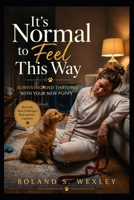IT’S NORMAL TO FEEL THIS WAY: Surviving and Thriving with Your New Pup B0GYRR59X8 Book Cover
