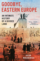 Goodbye, Eastern Europe: An Intimate History of a Divided Land 1984898094 Book Cover