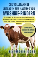 Der vollständige Leitfaden zur Haltung von Ayrshire-Rindern: Ein Leitfaden zur Aufzucht von Ayrshire-Rindern für Milchproduktion, Zucht, profitables ... für Anfänger (German Edition) B0FK5VKPX9 Book Cover
