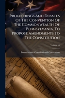 Proceedings And Debates Of The Convention Of The Commonwealth Of Pennsylvania, To Propose Amendments To The Constitution 1024702901 Book Cover