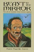Beast in the Mirror: The Life of Outsider Artist Antonio Ligabue 0884964248 Book Cover