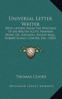 Universal Letter Writer: With Letters From The Writings Of Sir Walter Scott, Hannah More, Dr. Johnson, Bishop Hall, Robert Burns, Cowper, Etc. 1165149516 Book Cover