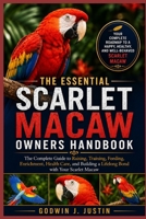 THE ESSENTIAL SCARLET MACAW OWNERS HANDBOOK: The Complete Guide to Raising, Training, Feeding, Enrichment, Health Care, and Building a Lifelong Bond with Your Scarlet Macaw B0HGN8MTQH Book Cover