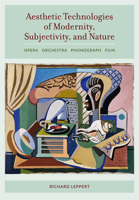 Aesthetic Technologies of Modernity, Subjectivity, and Nature: Opera, Orchestra, Phonograph, Film 0520377451 Book Cover