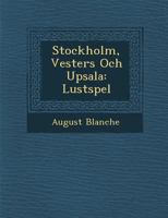 Stockholm, Vester�s Och Upsala: Lustspel 124992491X Book Cover