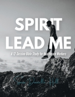 Spirit Lead Me: A 12-Session Bible Study for Healthcare Workers 1387462156 Book Cover