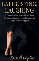 Ballbusting, Laughing: A Consent First Manual for Adults Exploring Teasing, Humiliation, and Groin Focused Impact B0GJTSJ9WF Book Cover