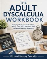 The Adult Dyscalculia Workbook: Everyday Strategies for Numbers, Money, Time, and Confidence with the Maths Learning Difference B0HFN5X6HB Book Cover