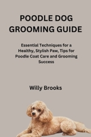 POODLE DOG GROOMING GUIDE: Essential Techniques for a Healthy, Stylish Paw, Tips for Poodle Coat Care and Grooming Success B0FW41J2B1 Book Cover