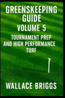 Greenskeeper Guide Volume 5: Tournament Prep and High Performance Turf (Greenkeeping Guide) B0G256GBHP Book Cover