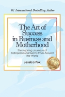 The Art of Success in Business and Motherhood: The Inspiring Journeys of Entrepreneurial Moms from Around the World B08T6JYC8F Book Cover