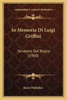 In Memoria Di Luigi Griffini: Senatore Del Regno (1900) 1166708829 Book Cover