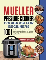 Mueller Pressure Cooker Cookbook for Beginners 1000: The Complete Recipe Guide of Mueller 6 Quart Pressure Cooker 10 in 1 to Saute, Slow Cooker, Rice Cooker, Yogurt Maker and Much More B08NMH3TTX Book Cover