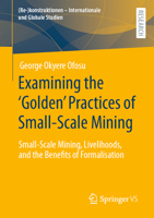 Examining the ‘Golden’ Practices of Small-Scale Mining: Small-Scale Mining, Livelihoods, and the Benefits of Formalisation ( 3658395648 Book Cover