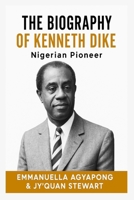 The Biography of Kenneth Dike: Nigerian Pioneer B0F5NF2N1C Book Cover