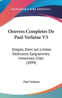 Oeuvres Compltes de Paul Verlaine, Vol. 3: lgies, Dans Les Limbes, Ddicaces, pigrammes, Chair, Invectives 1168133998 Book Cover