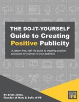 The Do-It-Yourself Guide To Creating Positive Publicity: A jargon-free, real-life guide to creating positive exposure for yourself or your business 1730715281 Book Cover