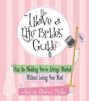 The "I Have A Life" Bride's Guide: Plan The Wedding You've Always Wanted--without Losing Your Mind 1593371160 Book Cover
