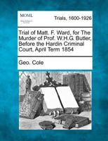 Trial of Matt. F. Ward, for The Murder of Prof. W.H.G. Butler, Before the Hardin Criminal Court, April Term 1854 1275106064 Book Cover