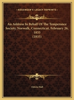 An Address in Behalf of the Temperance Society, Norwalk, Connecticut, February 26Th, 1833 1169388892 Book Cover