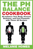 The pH Balance Cookbook: Re-balance Your Body, Prevent Sickness, and Feel Fantastic with These 25 Recipes 1515075737 Book Cover