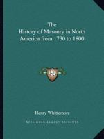 History of Masonry in North America from 1730 to 1800 0766154386 Book Cover