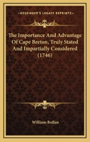 The Importance and Advantage of Cape Breton, Truly Stated [By W. Bollan] 1022774409 Book Cover