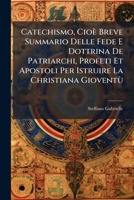 Catechismo, Cioè Breve Summario Delle Fede E Dottrina De Patriarchi, Profeti Et Apostoli Per Istruire La Christiana Gioventù... 1246826194 Book Cover