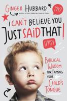 I Can't Believe You Just Said That!: Biblical Wisdom for Taming Your Child's Tongue 1400204445 Book Cover