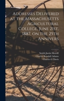 Addresses Delivered at the Massachusetts Agricultural College, June 21st, 1887, on the 25th Annivers 1017564698 Book Cover