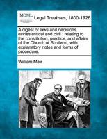 A digest of laws and decisions ecclesiastical and civil: relating to the constitution, practice, and affairs of the Church of Scotland, with explanatory notes and forms of procedure. 124002990X Book Cover