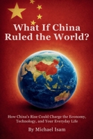 What If China Ruled the World?: How China's Rise Could Charge the Economy, Technology, and Your Everyday Life B0GVSXVL74 Book Cover