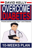 Overcome Diabetes (10 Weeks Plan): Prevent and Overcome Type 1 and 2 Diabetes B091GBQKY1 Book Cover