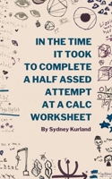 In The Time It Took To Complete A Half-Assed Attempt At A Calc Worksheet B0GZWZVNNC Book Cover