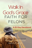Walk In God's Grace Faith for Felons: A 21-Day Devotional 0996582592 Book Cover