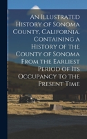 An Illustrated History of Sonoma County, California. Containing a History of the County of Sonoma From the Earliest Period of its Occupancy to the Present Time 1015706096 Book Cover