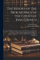 The Report of the Proceedings of the Court of King's Bench: In the Guildhall, London, on the 12th, 13th, 14th, and 15th Days of October: Being the Moc 102140893X Book Cover
