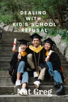 Dealing with Kid's School Refusal: How Parents Can Help Their Kids to Overcome School Phobia B09QF43TSR Book Cover