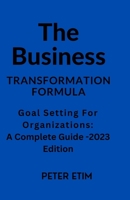 Transformation Formula: Goal Setting for Organizations: A Complete Guide - 2023 Edition B0BPVYN2B8 Book Cover