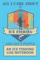 All I Care About Is Ice Fishing And Like 3 People: An Ice fishing Log Notebook 1710611383 Book Cover