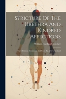 Stricture Of The Urethra And Kindred Affections: Their Painless Treatment And Cure By A New Method 102235650X Book Cover